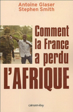 &amp;laquo; Comment la France a perdu lAfrique &amp;raquo; de Stephen Smith et Antoine Glaser